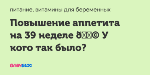 Повышение аппетита на 38 неделе беременности