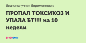 Пропал токсикоз на 10 неделе беременности