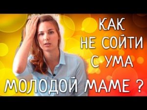 Как молодой маме не сойти с ума?
