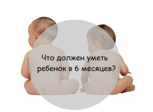 Что должен уметь 6 мес ребенок?