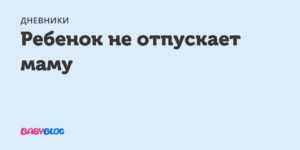 Ребенку 9 месяцев не отпускает маму