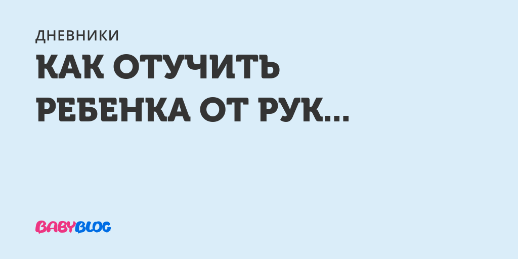 Как отучить ребенка от рук 7 месяцев?