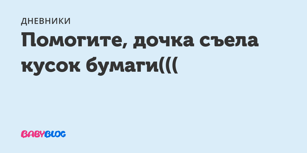 Ребенок 9 месяцев съел бумагу