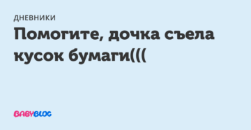 Ребенок 9 месяцев съел бумагу Ребенок 9 месяцев съел бумагу
